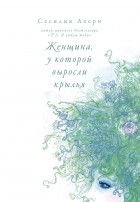 Сесилия Ахерн - Женщина, у которой выросли крылья. Рассказы (сборник)