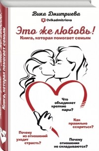 Вика Дмитриева - Это же любовь! Книга, которая помогает семьям