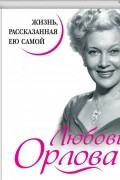 Любовь Орлова. Жизнь, рассказанная ею самой