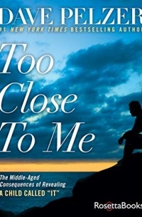 Дэйв Пельцер - Too Close to Me: The Middle-Aged Consequences of Revealing a Child Called "It"