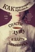 Элспет Марр - Как приготовить кролика, спасти душу и найти любовника. Заметки истинной викторианской леди на все случаи жизни