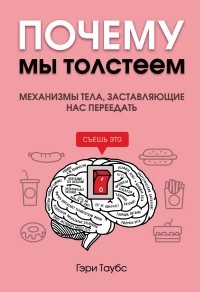 Гэри Таубс - Почему мы толстеем. Механизмы тела, заставляющие нас переедать