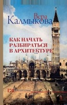 Вера Калмыкова - Как начать разбираться в архитектуре