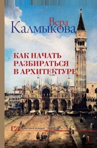 Вера Калмыкова - Как начать разбираться в архитектуре