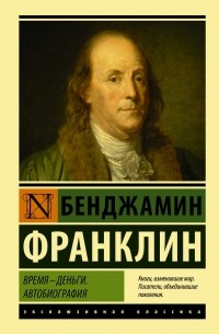 Бенджамин Франклин - Время - деньги. Автобиография