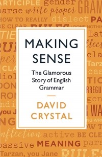 Дэвид Кристал - Making Sense: The Glamorous Story of English Grammar
