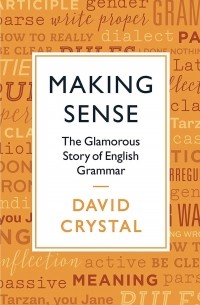 Дэвид Кристал - Making Sense: The Glamorous Story of English Grammar