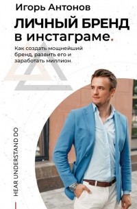 Игорь Антонов - Личный бренд в Инстаграме. Как создать мощнейший бренд, развить его и заработать миллион