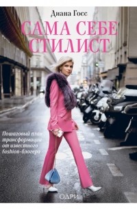Диана Госс - Сама себе стилист. Пошаговый план трансформации от известного fashion-блогера