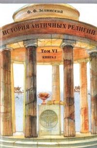 Фаддей Зелинский - История античных религий. Том 6. Книга 2