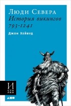 Джон Хейвуд - Люди Севера. История викингов. 793-1241