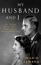 Ingrid Seward - My Husband and I: The Inside Story of 70 Years of the Royal Marriage