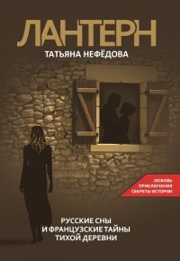 Татьяна Нефёдова - ЛАНТЕРН. Русские сны и французские тайны тихой деревни