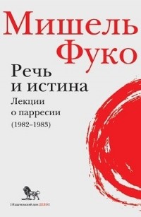 Мишель Фуко - Речь и истина. Лекции о парресии (1982-1983)