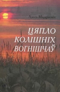 Алесь Мартинович - Цяпло колішніх вогнішчаў