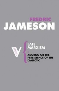 Фредрик Джеймисон - Late Marxism: Adorno, or The Persistence of the Dialectic