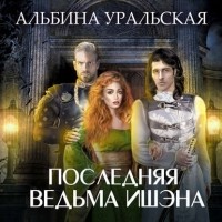 Альбина Уральская - Последняя ведьма Ишэна