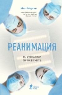 Мэтт Морган - Реанимация: истории на грани жизни и смерти