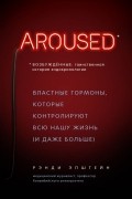 Рэнди Эпштайн - Возбуждённые: таинственная история эндокринологии. Властные гормоны, которые контролируют всю нашу жизнь (и даже больше)