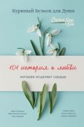  - Куриный бульон для души: 101 история о любви