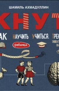 Шамиль Ахмадуллин - КНУТ. Как научить ребенка учиться. Тренинг эффективного обучения