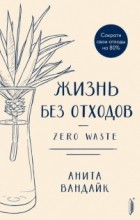 Анита Вандайк - Жизнь без отходов. Zero Waste