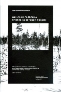  - Финская разведка против Советской России. Специальные службы Финляндии и их разведывательная деятельность на Северо-Западе России (1918-1939 гг.).