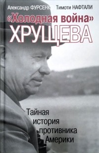  - "Холодная война" Хрущева. Тайная история противника Америки