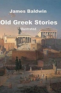 Джеймс Болдуин - Old Greek Stories: Illustrated