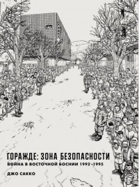 Джо Сакко - Горажде: зона безопасности. Война в Восточной Боснии 1992–1995