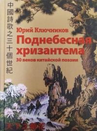 Юрий Ключников - Поднебесная хризантема: 30 веков китайской поэзии