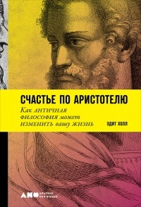 Эдит Холл - Счастье по Аристотелю. Как античная философия может изменить вашу жизнь