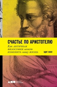Счастье по Аристотелю. Как античная философия может изменить вашу жизнь