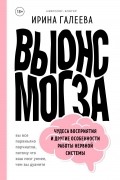 Ирина Галеева - Вынос мозга. Чудеса восприятия и другие особенности работы нервной системы