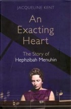 Жаклин Кент - An Exacting Heart: The Story of Hephzibah Menuhin
