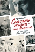 Юрий Абрамов - Спасать жизни — моя профессия