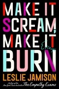 Лесли Джеймисон - Make It Scream, Make It Burn: Essays