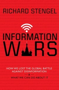 Richard Stengel - Information Wars: How We Lost the Global Battle Against Disinformation and What We Can Do About It