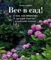Ирина Чадеева - Все в сад! О том, как превратить дачный участок в райский уголок