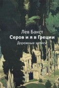 Лев Бакст - Серов и я в Греции. Дорожные записки