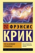 Фрэнсис Крик - Что за безумное стремленье!