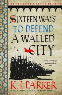 K. J. Parker - Sixteen Ways to Defend a Walled City