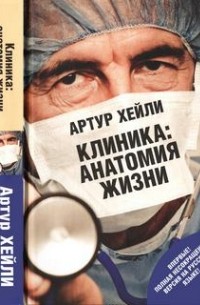 Артур Хейли - Клиника: анатомия жизни