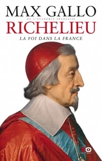 Макс Галло - Richelieu : La Foi dans la France