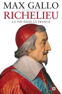 Макс Галло - Richelieu : La Foi dans la France