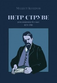 Модест Колеров - Пётр Струве: революционер без масс, 1870-1918