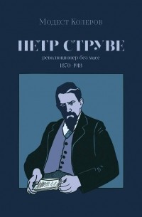 Модест Колеров - Пётр Струве: революционер без масс, 1870-1918