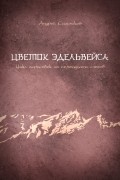 Андрей Сальников - Цветок эдельвейса. Цикл зарисовок из семнадцати слогов