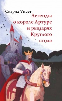 Сигрид Унсет - Легенды о короле Артуре и рыцарях Круглого стола