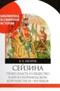 Андрей Касатов - Сейзина: право, власть и общество в англо-нормандском королевстве X-XIII веков